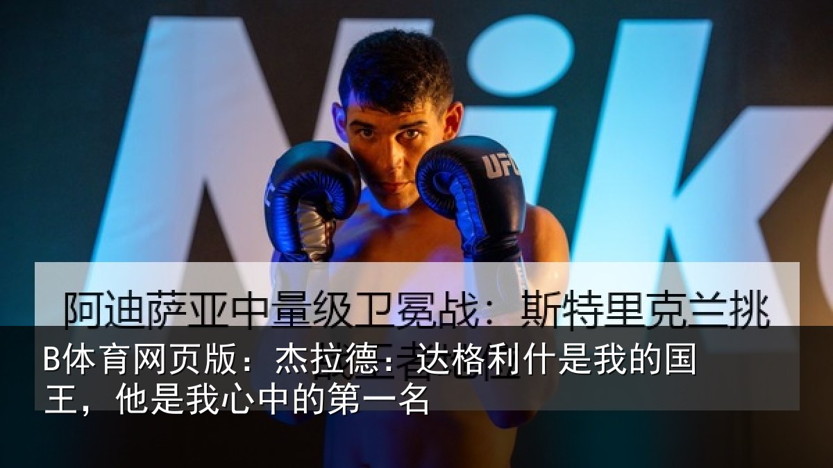 B体育网页版：杰拉德：达格利什是我的国王，他是我心中的第一名