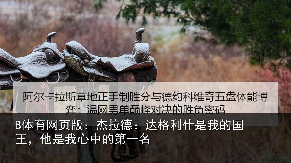 B体育网页版:杰拉德:达格利什是我的国王,他是我心中的第一名