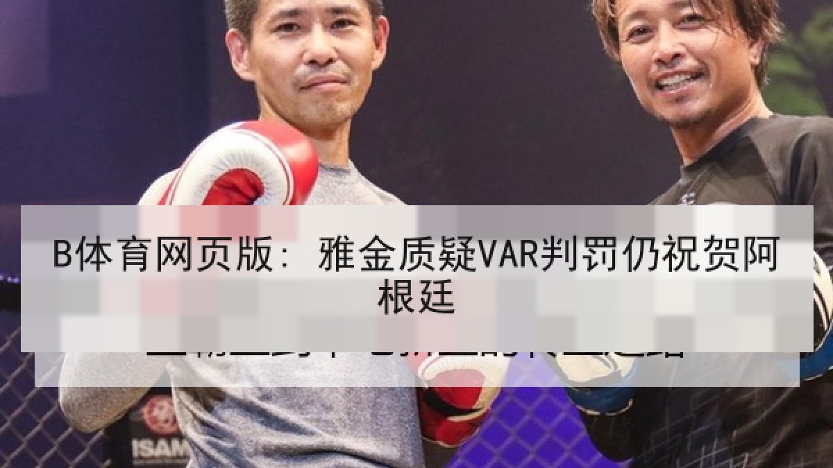 B体育网页版: 雅金质疑VAR判罚仍祝贺阿根廷