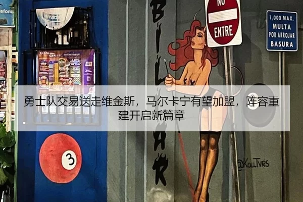 勇士队交易送走维金斯，马尔卡宁有望加盟，阵容重建开启新篇章