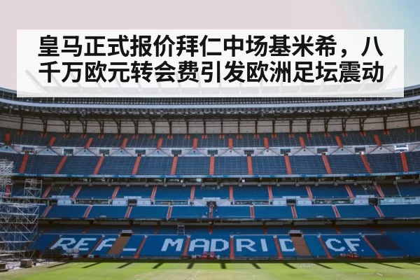 皇马正式报价拜仁中场基米希，八千万欧元转会费引发欧洲足坛震动
