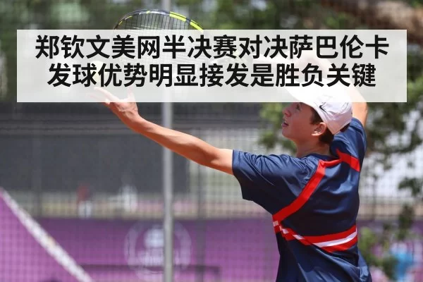 郑钦文美网半决赛对决萨巴伦卡发球优势明显接发是胜负关键
