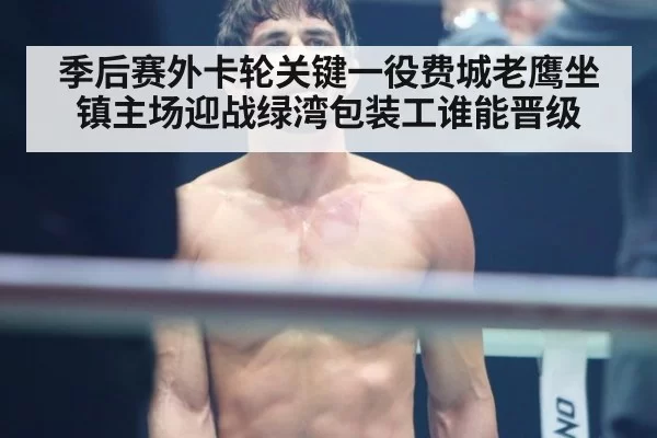 季后赛外卡轮关键一役费城老鹰坐镇主场迎战绿湾包装工谁能晋级