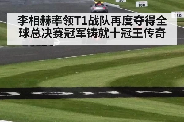 李相赫率领T1战队再度夺得全球总决赛冠军铸就十冠王传奇